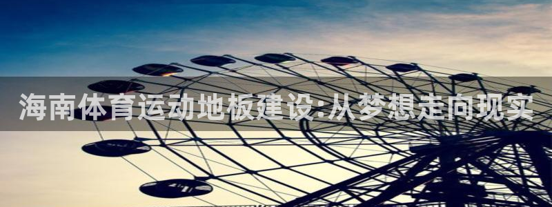 星速体育直播app下载安装最新版：海南体育运动地板建设:从梦想走向现实