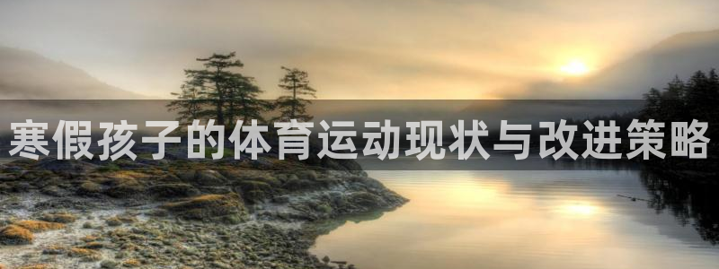 星速体育直播：寒假孩子的体育运动现状与改进策略