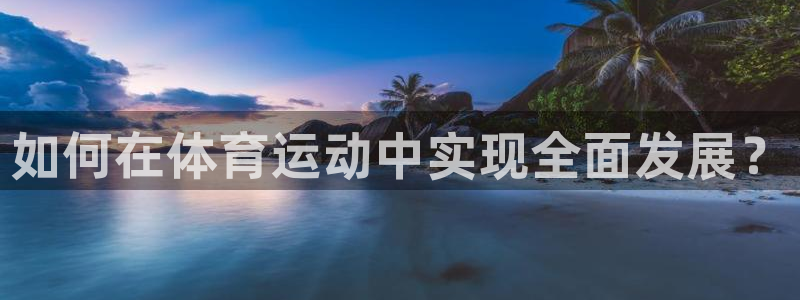 星速体育app：如何在体育运动中实现全面发展？