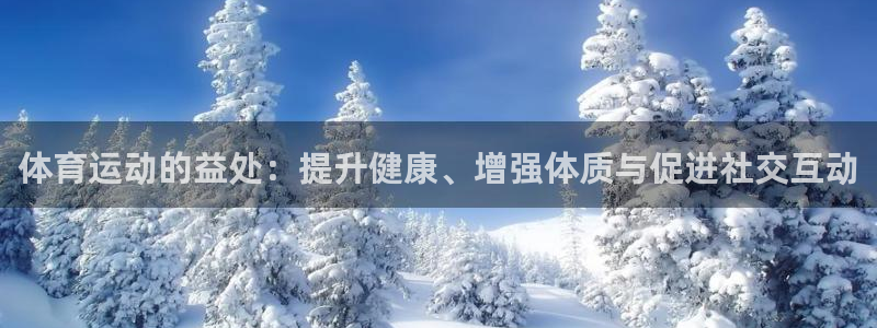 星速体育直播：体育运动的益处：提升健康、增强体质与促进社交互动