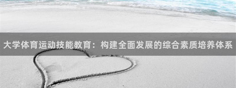 星速体育官网：大学体育运动技能教育：构建全面发展的综合素质培养体系