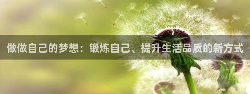 星速体育免费下载：做做自己的梦想：锻炼自己、提升生活品质的新方式