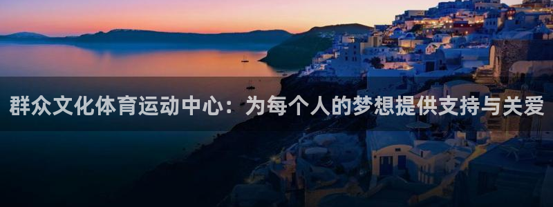星速体育免费版：群众文化体育运动中心：为每个人的梦想提供支持与关爱